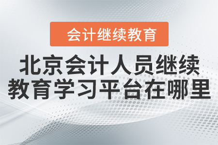 北京會計人員繼續(xù)教育學(xué)習(xí)平臺在哪里？