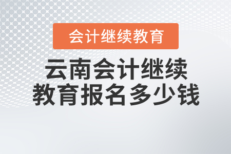 云南會(huì)計(jì)繼續(xù)教育報(bào)名多少錢？