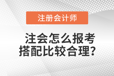 注會怎么報(bào)考搭配比較合理？