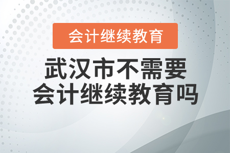 武漢市不需要會計繼續(xù)教育嗎？