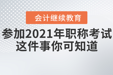 想?yún)⒓?021年會(huì)計(jì)職稱考試，這件事你可知道？