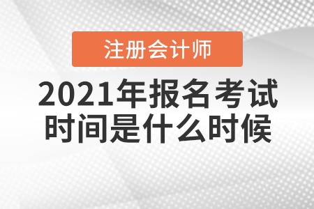 2021年注冊會計師報名考試時間是什么時候？