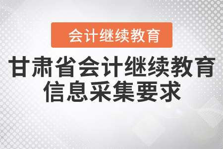 甘肅省會計繼續(xù)教育信息采集要求