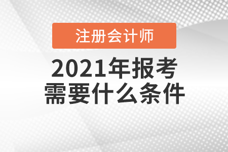 2021年注冊(cè)會(huì)計(jì)師報(bào)考需要什么條件？