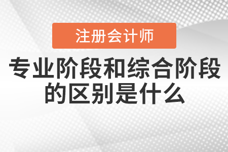 cpa專業(yè)階段考試和綜合階段區(qū)別是什么？