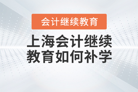 上海會(huì)計(jì)繼續(xù)教育如何補(bǔ)學(xué)？