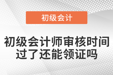 初級會計師審核時間過了還能領(lǐng)證嗎
