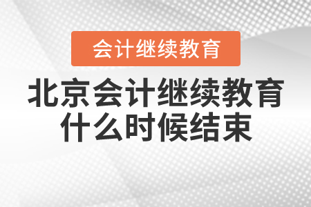 北京會計(jì)繼續(xù)教育什么時(shí)候結(jié)束？