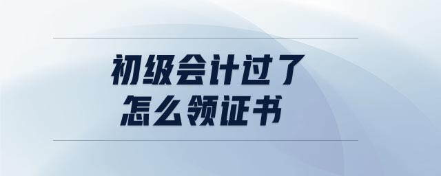 初級會計過了怎么領證書