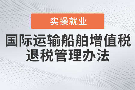 《關(guān)于發(fā)布〈國(guó)際運(yùn)輸船舶增值稅退稅管理辦法〉的公告》的解讀