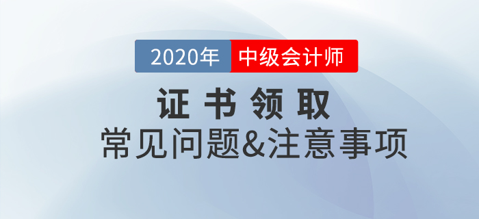 2020年中級(jí)會(huì)計(jì)職稱(chēng)證書(shū)領(lǐng)取常見(jiàn)問(wèn)題及注意事項(xiàng)！