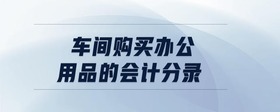 車間購買辦公用品的會計分錄