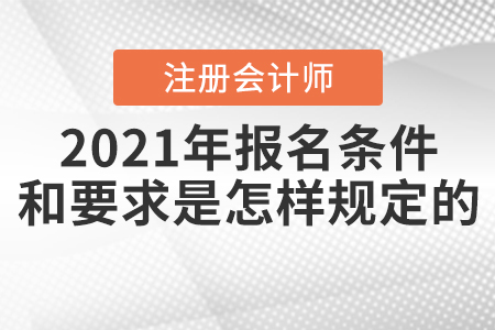 2021年注冊會計師報名條件和要求是怎樣規(guī)定的？