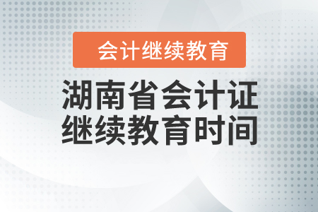 湖南省會(huì)計(jì)證繼續(xù)教育時(shí)間