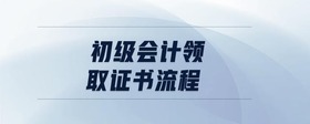 初級會計領(lǐng)取證書流程