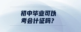 初中畢業(yè)可以考會計證嗎?