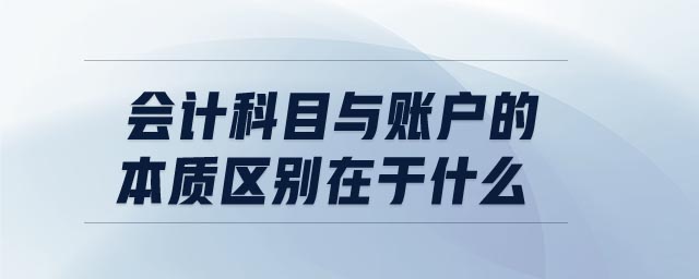 會計科目與賬戶的本質(zhì)區(qū)別在于什么