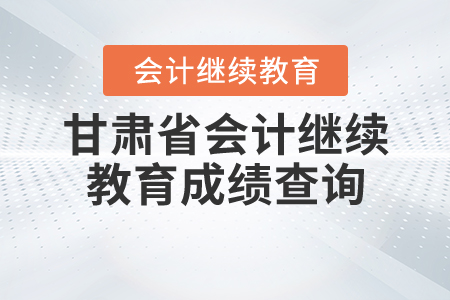 甘肅省會計繼續(xù)教育成績查詢
