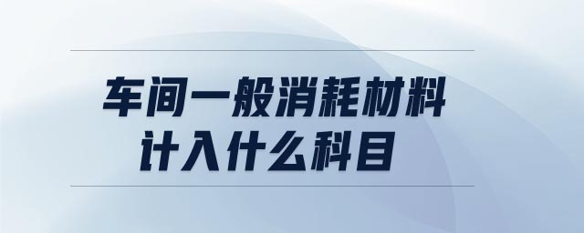 車間一般消耗材料計入什么科目