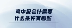 考中級會計需要什么條件有哪些