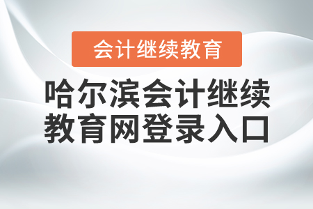 哈爾濱會(huì)計(jì)繼續(xù)教育網(wǎng)登錄入口