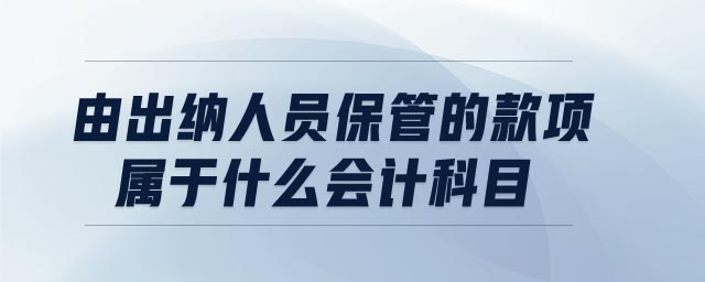 由出納人員保管的款項屬于什么會計科目