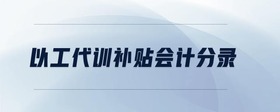 以工代訓(xùn)補(bǔ)貼會(huì)計(jì)分錄