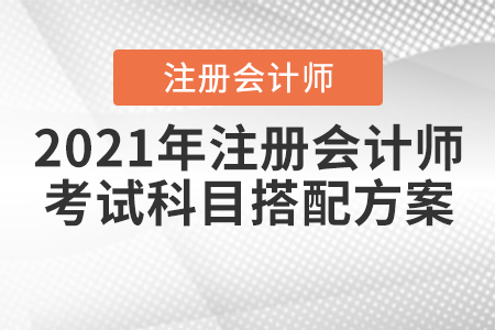 2021年注冊會計(jì)師考試科目搭配方案