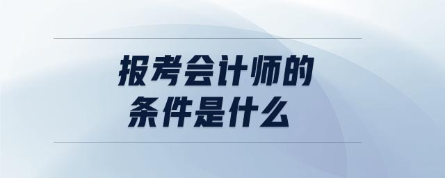 報(bào)考會(huì)計(jì)師的條件是什么