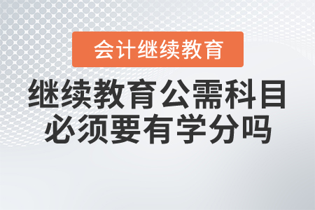 會計繼續(xù)教育公需科目必須要有學分嗎？