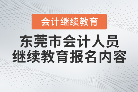東莞市會(huì)計(jì)人員繼續(xù)教育報(bào)名內(nèi)容