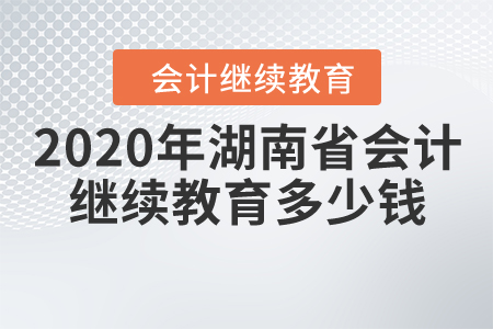 2020年湖南省會(huì)計(jì)繼續(xù)教育多少錢(qián)？