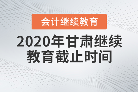 2020年甘肅繼續(xù)教育截止時間