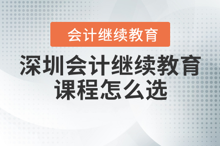 深圳會(huì)計(jì)繼續(xù)教育課程怎么選？
