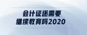 會計證還需要繼續(xù)教育嗎2020