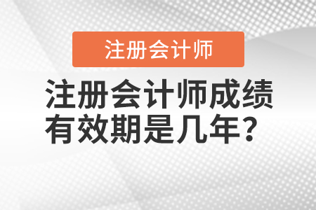 注冊(cè)會(huì)計(jì)師成績有效期是幾年？