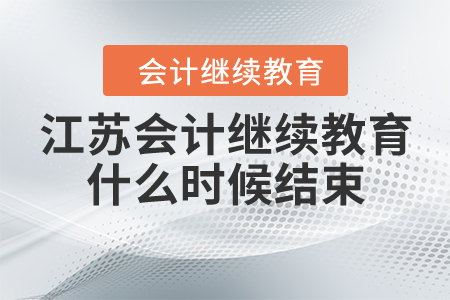 江蘇會計繼續(xù)教育什么時候結(jié)束？