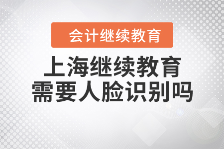 上海繼續(xù)教育需要人臉識別嗎？