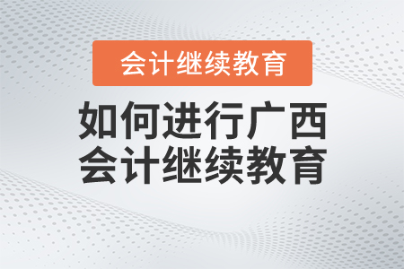 如何進(jìn)行廣西2020年會(huì)計(jì)繼續(xù)教育？