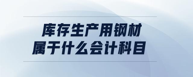 庫存生產(chǎn)用鋼材屬于什么會(huì)計(jì)科目
