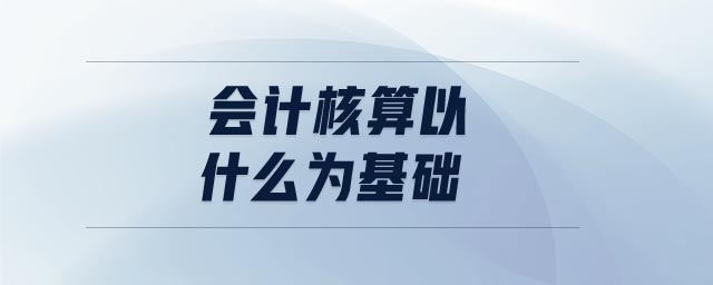 會計核算以什么為基礎(chǔ)