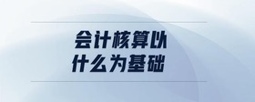 會計核算以什么為基礎(chǔ)