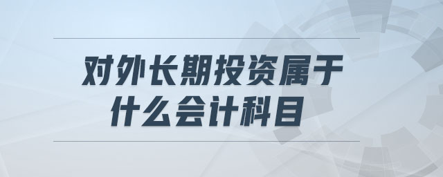 對(duì)外長(zhǎng)期投資屬于什么會(huì)計(jì)科目