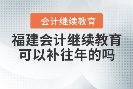 福建會計繼續(xù)教育可以補往年的嗎？