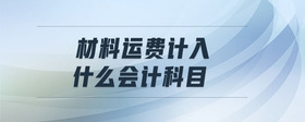 材料運(yùn)費(fèi)計(jì)入什么會(huì)計(jì)科目