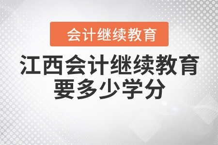 江西會計繼續(xù)教育要多少學分？