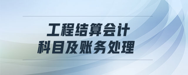 工程結(jié)算會(huì)計(jì)科目及賬務(wù)處理