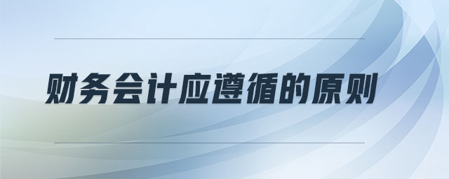 財(cái)務(wù)會(huì)計(jì)應(yīng)遵循的原則