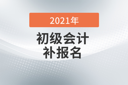 2021年上海市初級會計補報名時間是什么時候？