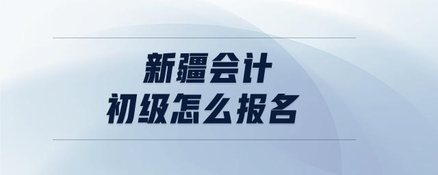 新疆會計初級怎么報名